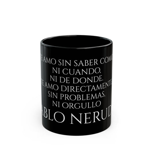 Pablo Neruda - Te amo sin saber como, ni cuando, ni donde. Te amo directamente sin problemas, ni orgullo - Black Mug (11oz, 15oz)